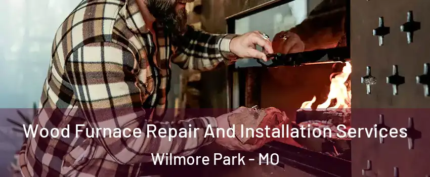 Wood Furnace Repair And Installation Services Wilmore Park - MO