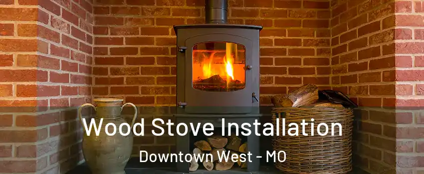 Wood Stove Installation Downtown West - MO