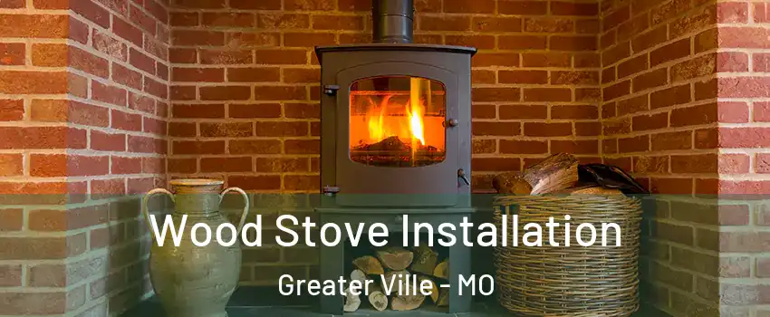 Wood Stove Installation Greater Ville - MO