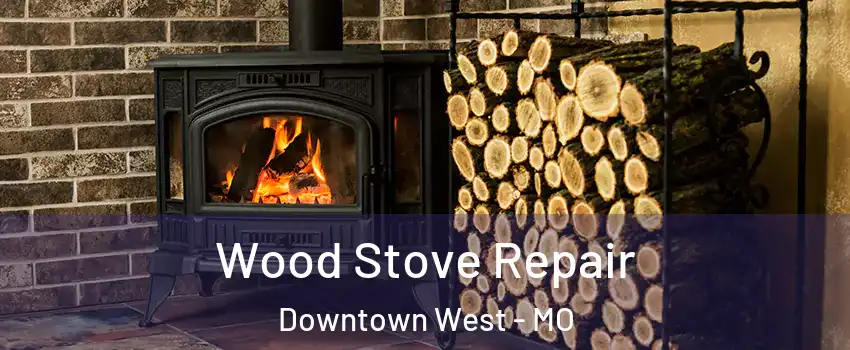 Wood Stove Repair Downtown West - MO